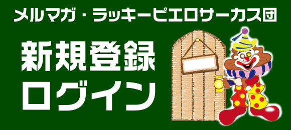 メルマガ・ラッキーピエロサーカス団 新規登録・ログイン