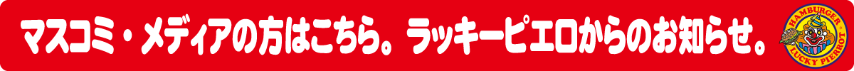 マスコミ・メディアの方はこちら。ラッキーピエロからのお知らせ。